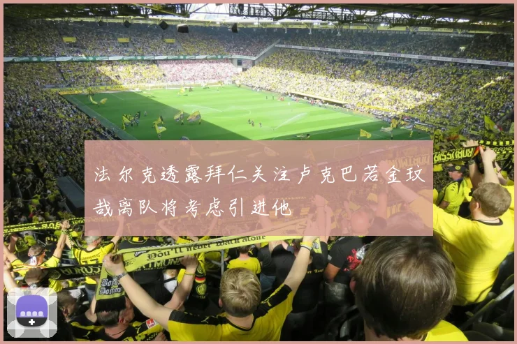 法尔克透露拜仁关注卢克巴若金玟哉离队将考虑引进他