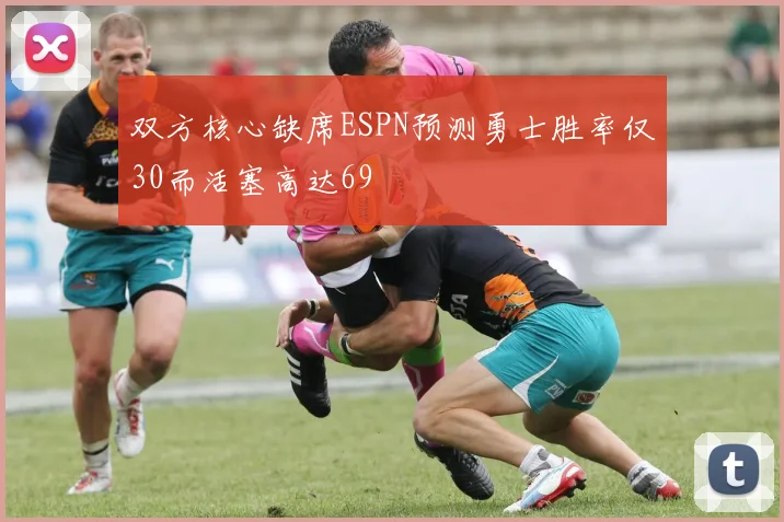 双方核心缺席ESPN预测勇士胜率仅30而活塞高达69