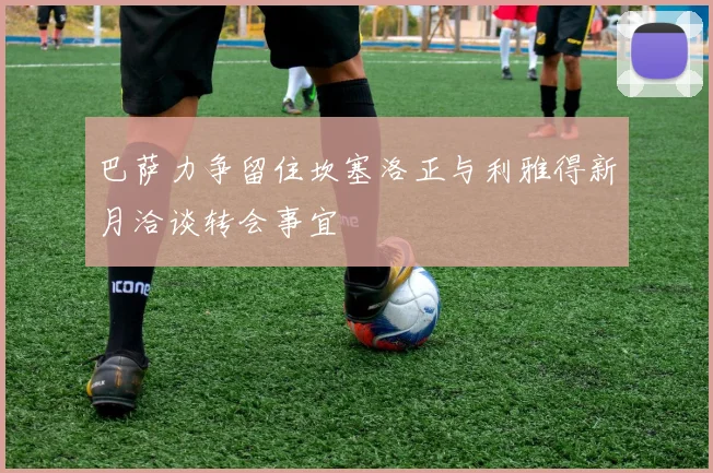 巴萨力争留住坎塞洛正与利雅得新月洽谈转会事宜