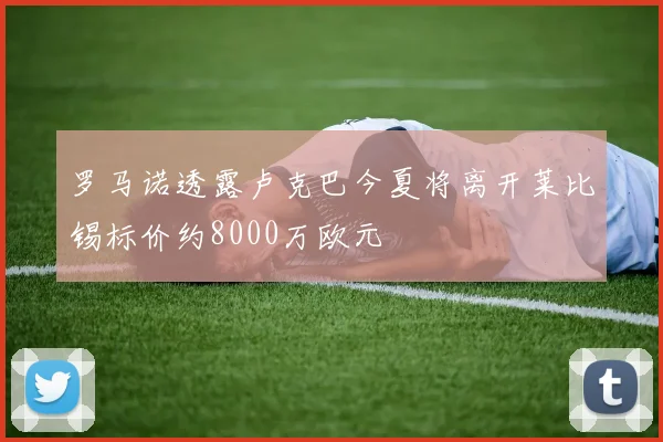 罗马诺透露卢克巴今夏将离开莱比锡标价约8000万欧元