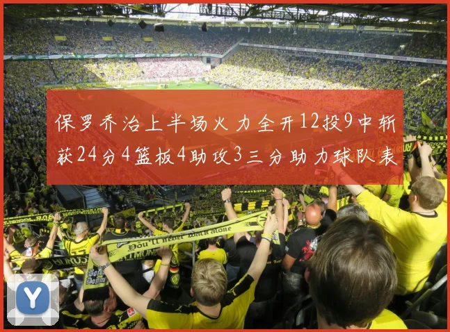 保罗乔治上半场火力全开12投9中斩获24分4篮板4助攻3三分助力球队表现