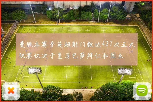 曼联本赛季英超射门数达427次五大联赛仅次于皇马巴萨拜仁和国米